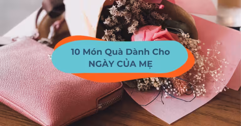 Ngày Của Mẹ Nên Tặng Gì? Bỏ Túi 10 Gợi Ý Trên Cả Tuyệt Vời!